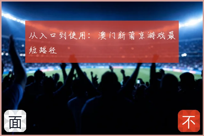 从入口到使用：澳门新莆京游戏最短路径