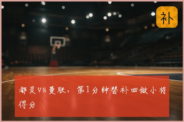 都灵vs曼联，第1分钟替补回做小将得分