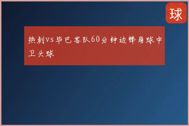 热刺vs毕巴客队60分钟边锋角球中卫头球
