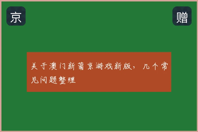 关于澳门新莆京游戏新版，几个常见问题整理