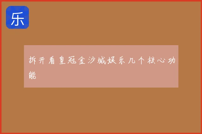 拆开看皇冠金沙城娱乐几个核心功能