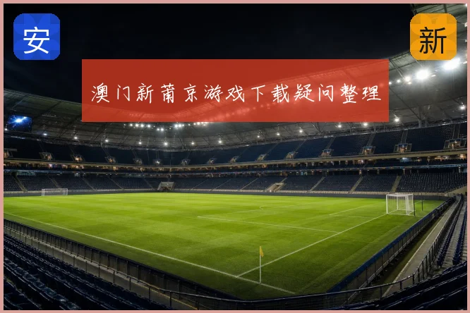 澳门新莆京游戏下载疑问整理
