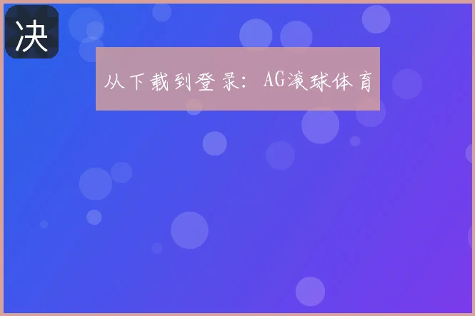 从下载到登录：AG滚球体育